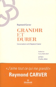 Raymond Carver - Grandir et Durer - Entretiens inédits 1982-1988.