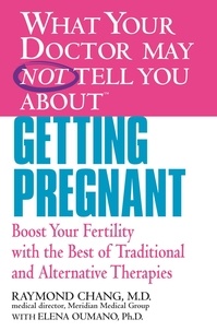 Raymond Chang et Elena Oumano - WHAT YOUR DOCTOR MAY NOT TELL YOU ABOUT (TM): GETTING PREGNANT - Boost Your Fertility with the Best of Traditional and Alternative Therapies.