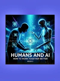Humans and AI: How to Work Together Better (Book 2)