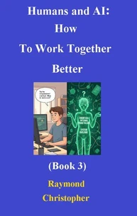 Humans and AI: How To Work Together Better (Book 3)