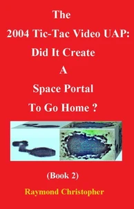 The 2004 Tic-Tac Video UAP: Did It Create A Space Portal To Go Home? (Book 2)
