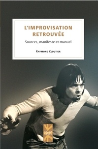 Raymond Cloutier - L'improvisation retrouvée - Sources, manifeste et manuel.