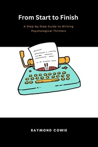  Raymond Cowie - From Start to Finish: A Step-by-Step Guide to Writing Psychological Thrillers - Creative Writing Tutorials, #6.