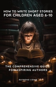  Raymond Cowie - How To Write Short Stories For Children Aged 6-10 - The Comprehensive Guide for Aspiring Autors - Creative Writing Tutorials, #10.