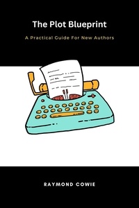  Raymond Cowie - The Plot Blueprint: A Practical Guide for New Authors - Creative Writing Tutorials, #8.