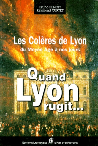 Raymond Curtet et Bruno Benoît - Les colères de Lyon du Moyen Age à nos jours - Quand Lyon rugit....