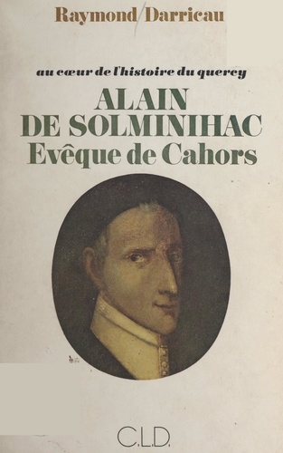 Au cœur de l'histoire du Quercy : Alain de Solminihac, évêque de Cahors (1593-1659). La sainteté d'un pasteur d'âmes, au lendemain du Concile de Trente