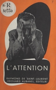 Raymond de Saint-Laurent - L'attention - Les effets funestes de la dispersion mentale. Nécessité et moyens d'augmenter la concentration cérébrale. L'esprit d'observation. La culture méthodique de l'attention.