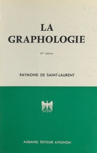 Raymond de Saint-Laurent - La graphologie - Ses fondements scientifiques, ses révélations, son utilité, sa pratique.