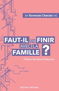 Raymond Debord - Faut-il en finir avec la famille ? - Entre carcan normatif et lieu de résistance au libéralisme.