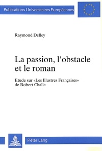 Raymond Delley - La passion, l'obstacle et le roman - Etude sur «Les Illustres Françaises» de Robert Challe.