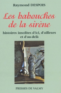 Raymond Despois - Les Babouches De La Sirene. Histoires Insolites D'Ici, D'Ailleurs Et D'Au-Dela.