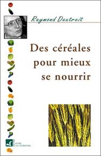 Raymond Dextreit - Des céréales pour mieux se nourrir.