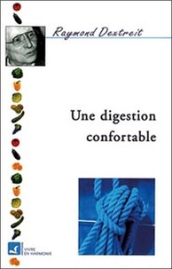 Raymond Dextreit - Une digestion confortable - Digérer, Assimiler.