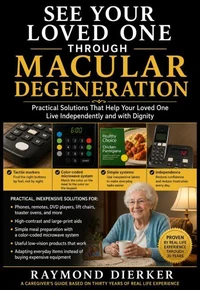 See Your Loved One Through Macular Degeneration: Practical Solutions That Help Your Loved One Live Independently and with Dignity