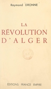 Raymond Dronne - La révolution d'Alger.