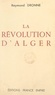 Raymond Dronne - La révolution d'Alger.