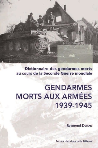 Raymond Duplan - Dictionnaire des gendarmes morts au cours de la 2e Guerre mondiale. T. 1 : Gend. morts aux armées.