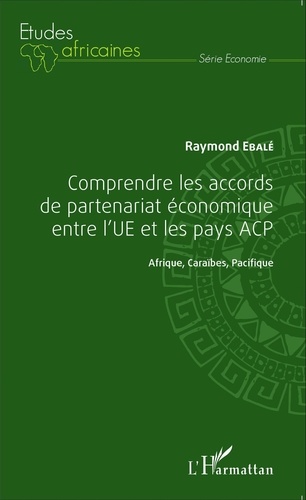 Raymond Ebalé - Comprendre les accords de partenariat économique entre l'UE et les pays ACP - Afrique, Caraïbes, Pacifique.