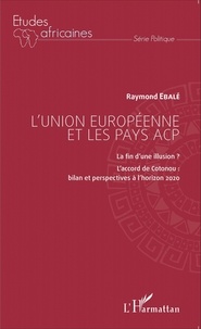 Raymond Ebalé - L'Union européenne et les pays ACP - La fin d'une illusion ? L'accord de Cotonou : bilan et perspectives à l'horizon 2020.