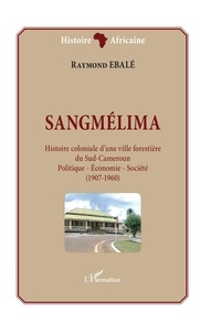 Raymond Ebalé - Sangmélima, histoire coloniale d'une ville forestière du Sud-Cameroun - Politique - Economie - Société - (1907-1960).