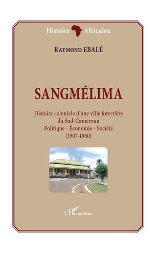 Sangmélima, histoire coloniale d'une ville forestière du Sud-Cameroun. Politique - Economie - Société - (1907-1960)