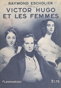 Raymond Escholier et Octave Aubry - Victor Hugo et les femmes.
