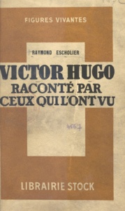 Raymond Escholier - Victor Hugo raconté par ceux qui l'ont vu - Souvenirs, lettres, documents réunis, annotés et accompagnés de résumés biographiques.