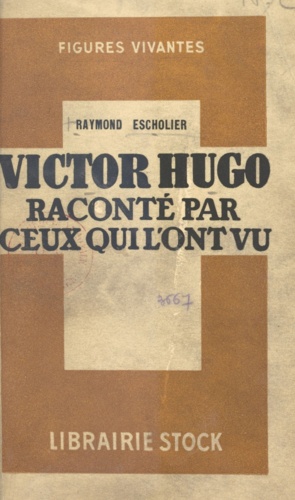 Victor Hugo raconté par ceux qui l'ont vu. Souvenirs, lettres, documents réunis, annotés et accompagnés de résumés biographiques