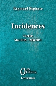 Raymond Espinose - Incidences - Carnets mai 2018 - mai 2021.