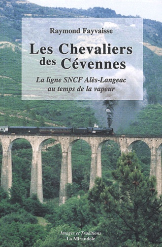 Raymond Fayvaisse - Les Chevaliers des Cévennes - La ligne SNCF Alès-Langeac au temps de la vapeur.