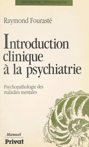 Raymond Fourasté et Pierre Moron - Introduction clinique à la psychiatrie - Psychopathologie des maladies mentales.