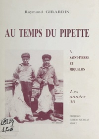 Raymond Girardin et René Dagort - Au temps du pipette - À Saint-Pierre et Miquelon, les années 30.