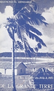 Raymond-Henri Leenhardt - Au vent de la Grande Terre : histoire des îles Loyalty de 1840 à 1895.