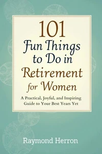 101 Fun Things to Do in Retirement for Women: A Practical, Joyful, and Inspiring Guide to Your Best Years Yet – The Perfect Gift for Grandmas, Moms, Sisters, Friends, &amp; Coworkers