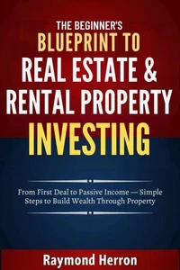 The Beginner’s Blueprint to Real Estate &amp; Rental Property Investing