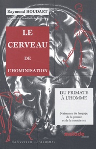 Raymond Houdart - Le Cerveau De L'Hominisation. Du Primate A L'Homme : Naissance Du Langage, De La Pensee Et De La Conscience.