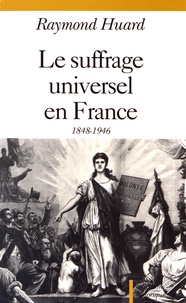 Raymond Huard - Le suffrage universel en France (1848-1946).