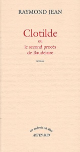 Raymond Jean - Clotilde Ou Le Second Proces De Baudelaire.