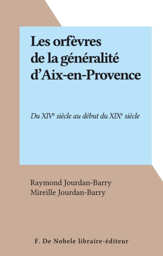 Les orfèvres de la généralité d'Aix-en-Provence. Du XIVe siècle au début du XIXe siècle