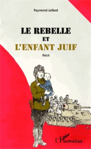 Raymond Juillard - Le rebelle et l'enfant juif.