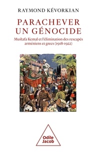 Raymond Kévorkian - Parachever un génocide - Mustafa Kemal et l'élimination des rescapés arméniens et grecs (1918-1922).