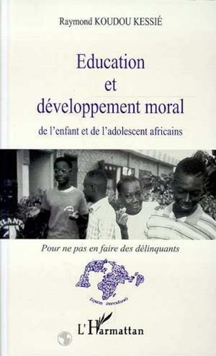 Raymond Koudou Kessié - Education et développement moral de l'enfant et de l'adolescent africains - Pour ne pas en faire des délinquants.