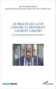 Raymond Koudou Kessié et Hubert Oulaye - Le procès de la CPI contre le président Laurent Gbagbo - Et si la politique quittait le prétoire !.