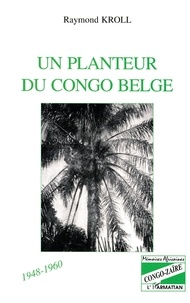 Raymond Kroll - Un planteur du Congo belge, 1948-1960.