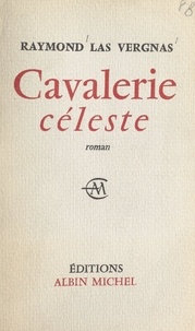 Raymond Las Vergnas - Cavalerie céleste - Avec une postface en guise de préface au Millième Jour.