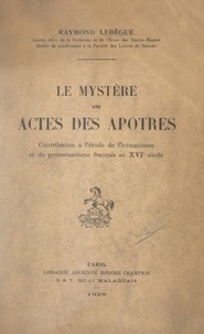 Raymond Lebègue - Le mystère des Actes des Apôtres - Contribution à l'étude de l'humanisme et du protestantisme français au XVIe siècle.