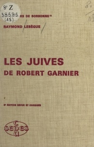 Raymond Lebègue - Les Juives, de Robert Garnier.