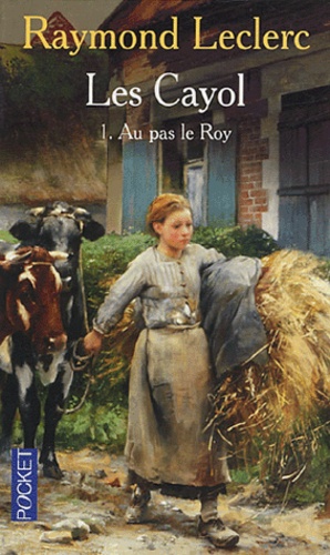 Raymond Leclerc - Les Cayol Tome 1 : Au pas le Roy.