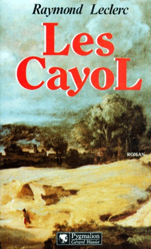 Raymond Leclerc - Les Cayol Tome 1 : Au pays le Roy.